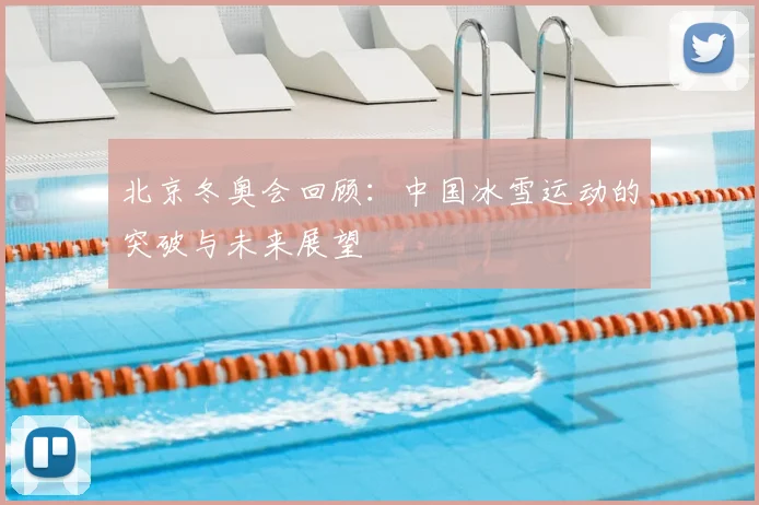 北京冬奥会回顾：中国冰雪运动的突破与未来展望