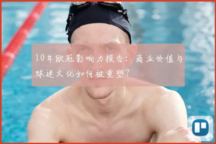 10年欧冠影响力报告：商业价值与球迷文化如何被重塑？