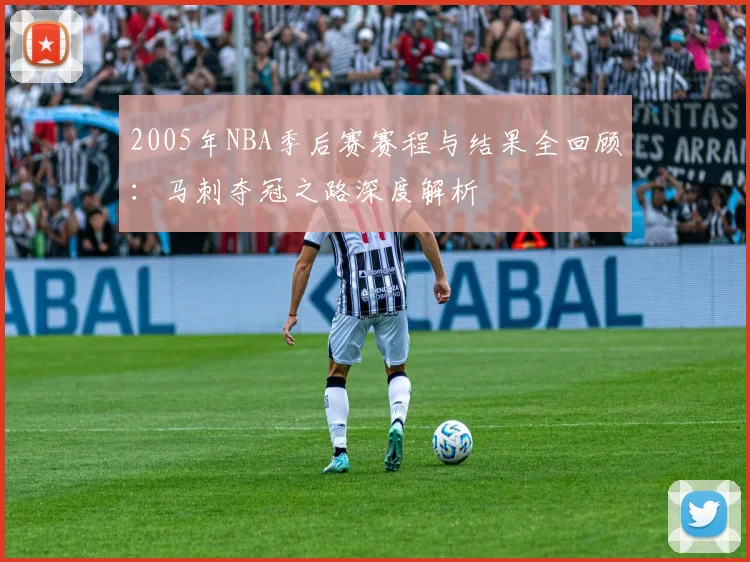2005年NBA季后赛赛程与结果全回顾:马刺夺冠之路深度解析