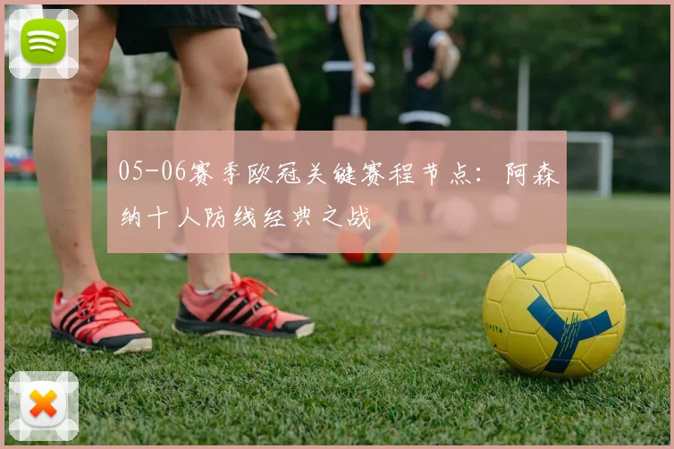 05-06赛季欧冠关键赛程节点：阿森纳十人防线经典之战