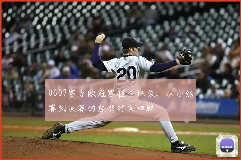 0607赛季欧冠赛程全纪录：从小组赛到决赛的经典对决回顾