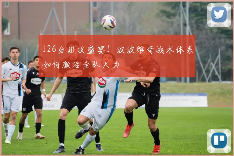 126分进攻盛宴!波波维奇战术体系如何激活全队火力