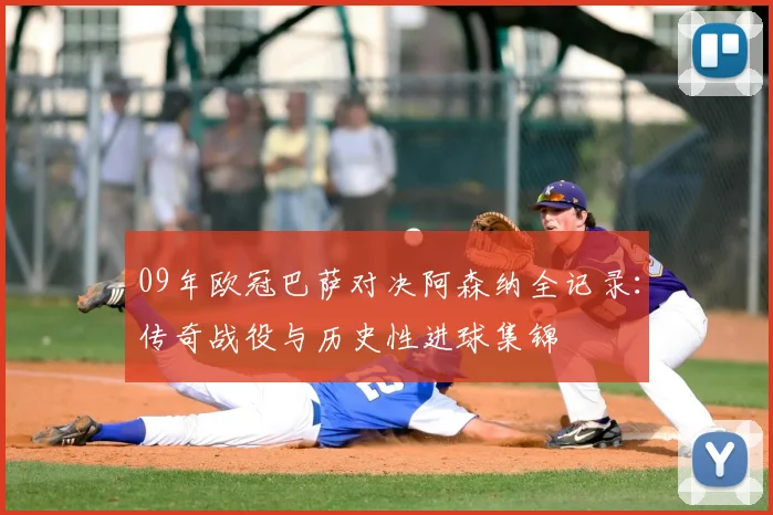 09年欧冠巴萨对决阿森纳全记录：传奇战役与历史性进球集锦