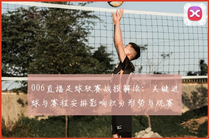006直播足球联赛战报解读:关键进球与赛程安排影响积分形势与观赛看点
